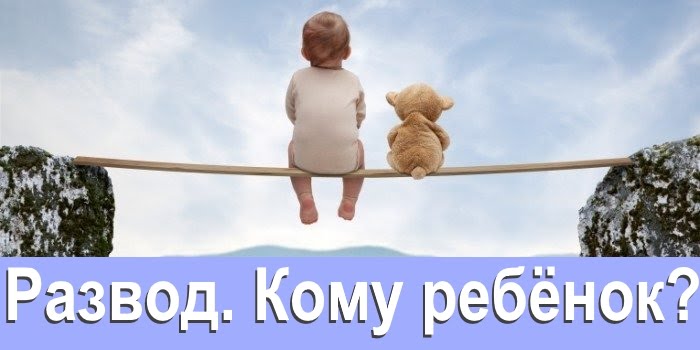 Развод. Кому ребенок?